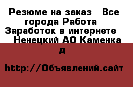 Резюме на заказ - Все города Работа » Заработок в интернете   . Ненецкий АО,Каменка д.